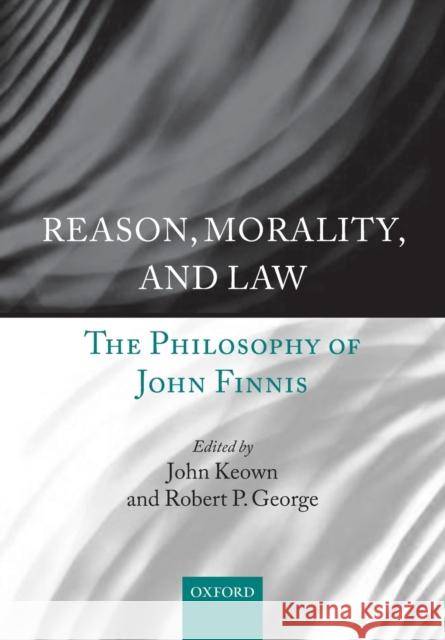 Reason, Morality, and Law: The Philosophy of John Finnis Keown, John 9780198738107 Oxford University Press, USA - książka