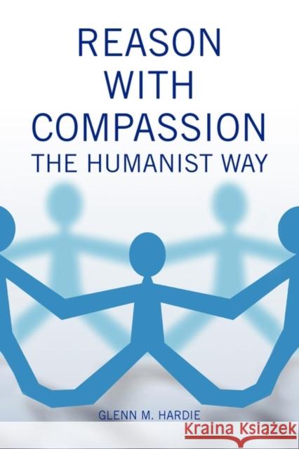 Reason with Compassion: The Humanist Way Glenn M Hardie 9781436367714 Xlibris - książka