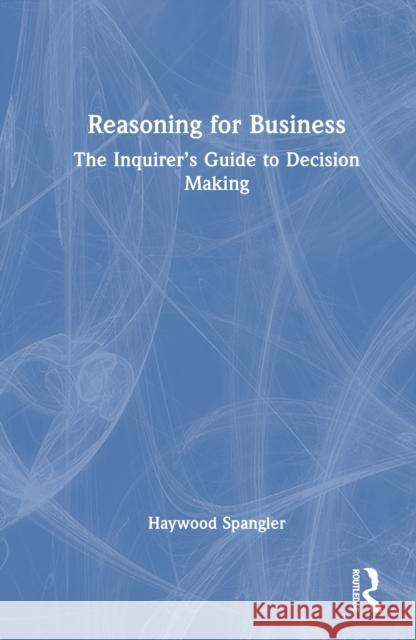 Reasoning for Business: The Inquirer’s Guide to Decision Making Haywood Spangler 9781041088073 Routledge - książka