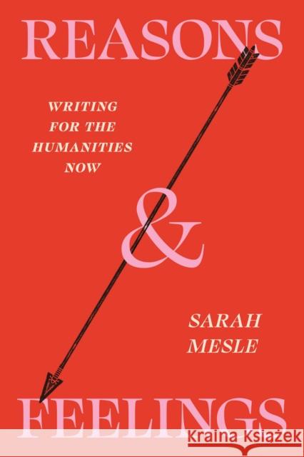 Reasons and Feelings: Writing for the Humanities Now Sarah Mesle 9780226843629 University of Chicago Press - książka