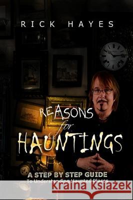 Reasons For Hauntings: A Step By Step Guide To Understanding Haunted Places Hayes, Rick 9780692696828 Stellium Books - książka