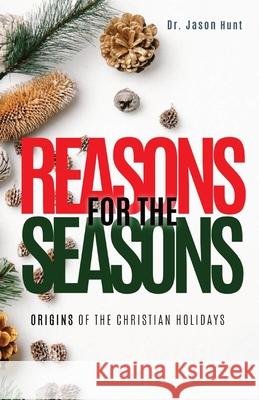 Reasons for the Seasons: Origins of the Christian Holidays Jason Hunt 9780578903859 Barefoot Prophet Media - książka