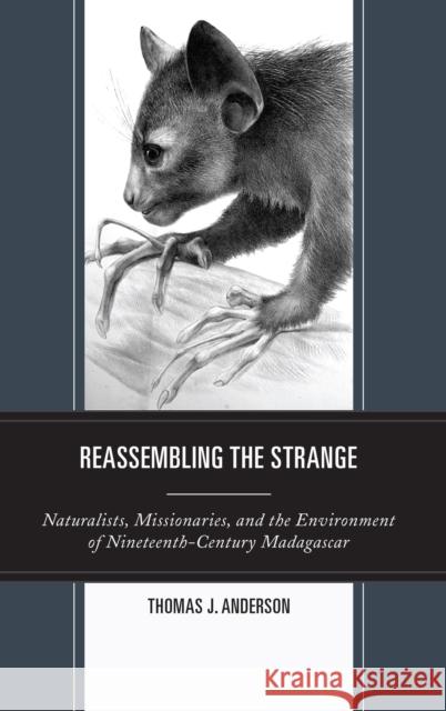 Reassembling the Strange: Naturalists, Missionaries, and the Environment of Nineteenth-Century Madagascar Thomas Anderson 9781498576055 Lexington Books - książka