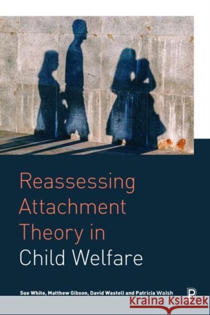 Reassessing Attachment Theory in Child Welfare Trish Walsh Sue White David Wastell 9781447336914 Policy Press - książka