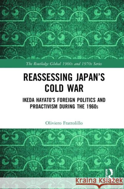 Reassessing Japan's Cold War: Ikeda Hayato's Foreign Politics and Proactivism During the 1960s Oliviero Frattolillo 9781138599772 Routledge - książka