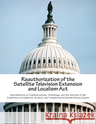 Reauthorization of the Satellite Television Extension and Localism Act Subcommittee on Communications, Technolo 9781512200126 Createspace - książka