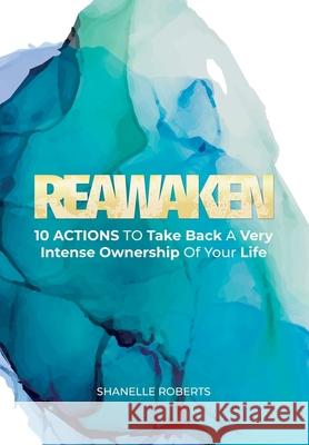 Reawaken: 10 Actions To Take Back A Very Intense Ownership Of Your Life Shanelle Roberts 9781734938616 King and Justus Books, LLC - książka