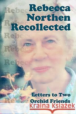 Rebecca Northen Recollected: Letters to Two Orchid Friends Rebecca Tyson Northen 9781442174993 Createspace - książka