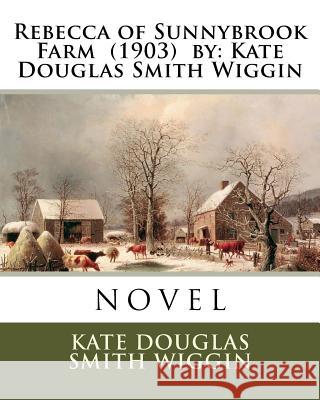 Rebecca of Sunnybrook Farm (1903) by: Kate Douglas Smith Wiggin. / Children's Classics / Wiggin, Kate Douglas Smith 9781985116283 Createspace Independent Publishing Platform - książka