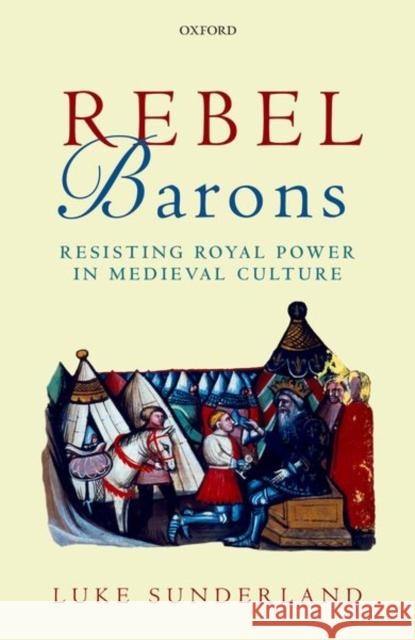 Rebel Barons: Resisting Royal Power in Medieval Culture Luke Sunderland 9780198788485 Oxford University Press, USA - książka