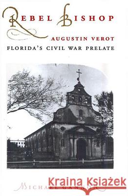 Rebel Bishop: Augustin Verot, Florida's Civil War Prelate Gannon, Michael 9780813015224 Flordia Sand Dollar Book - książka