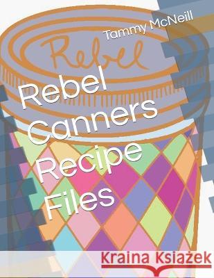 Rebel Canners Recipe Files Tammy McNeill   9798364906069 Independently Published - książka