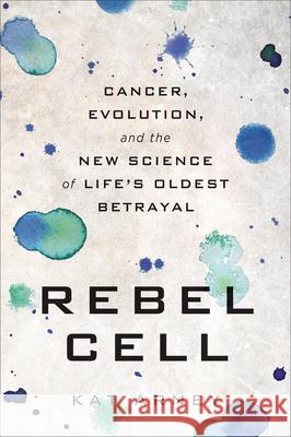 Rebel Cell: Cancer, Evolution, and the New Science of Life's Oldest Betrayal Arney, Kat 9781950665303 Benbella Books - książka