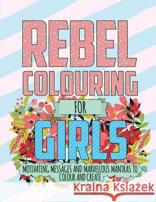 Rebel Colouring For Girls: Motivating Messages & Marvellous Mantras To Colour & Create Christina Rose 9781912155552 Bell & Mackenzie Publishing - książka