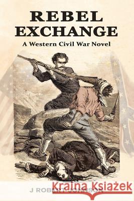 Rebel Exchange: A Western Civil War Novel J. Robert Johnson 9781973773337 Createspace Independent Publishing Platform - książka