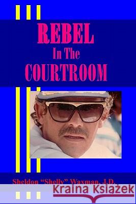 Rebel In The Courtroom Waxman J. D., Sheldon 