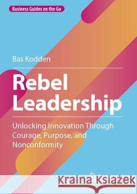 Rebel Leadership: Unlocking Innovation Through Courage, Purpose, and Nonconformity Bas Kodden 9783032133373 Springer - książka
