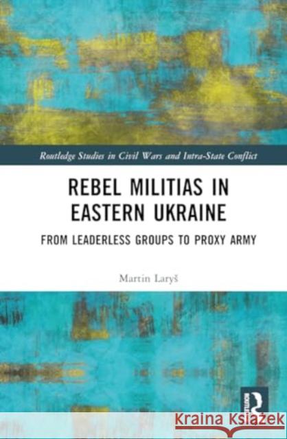 Rebel Militias in Eastern Ukraine: From Leaderless Groups to Proxy Army Martin Larys 9781032710907 Routledge - książka
