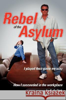 Rebel of the Asylum: I played their game my way Slak, N. O. 9780595469017 iUniverse - książka