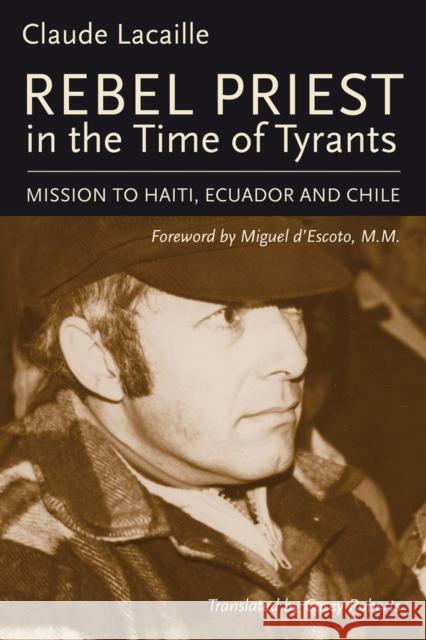 Rebel Priest in the Time of Tyrants: Mission to Haiti, Ecuador and Chile Claude Lacaille Casey Roberts Miguel D'Escot 9781771860390 Baraka Books - książka