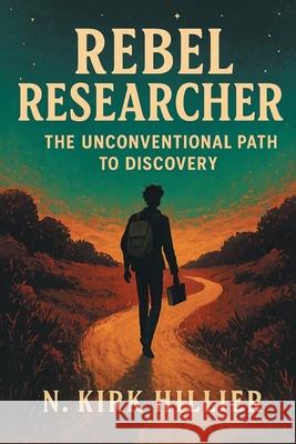 Rebel Researcher: The Unconventional Path to Discovery N. Kirk Hillier 9781038355591 FriesenPress - książka
