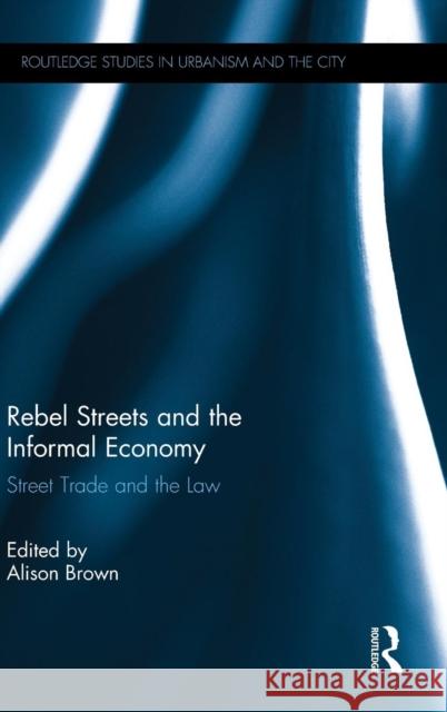 Rebel Streets and the Informal Economy: Street Trade and the Law Alison Brown   9781138189744 Routledge - książka