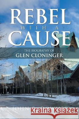 Rebel with a Cause: The Biography of Glen Cloninger John R Downes   9781669867586 Xlibris Us - książka