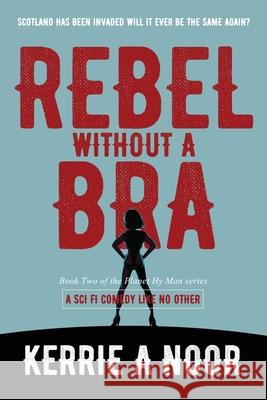 Rebel Without A Bra: A Sci Fi Comedy Where Women Wield the Whip Noor, Kerrie A. 9781999644741 Kerrie Ross - książka