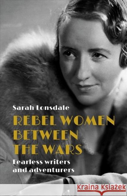 Rebel women between the wars: Fearless writers and adventurers Lonsdale, Sarah 9781526137111 Manchester University Press - książka