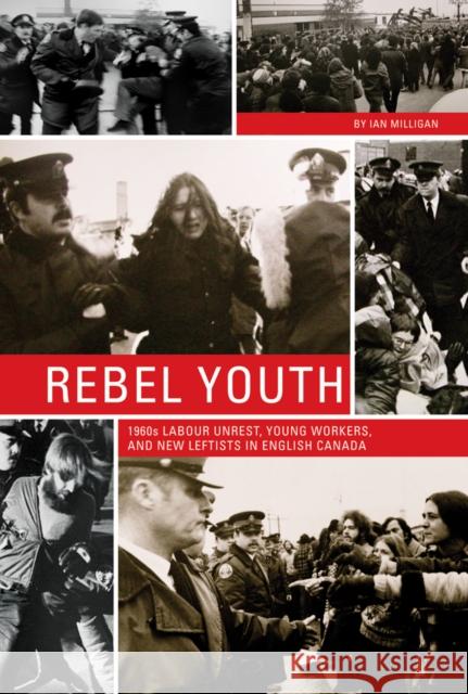 Rebel Youth: 1960s Labour Unrest, Young Workers, and New Leftists in English Canada Ian Milligan 9780774826877 UBC Press - książka