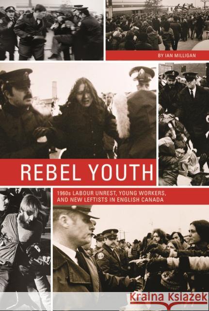 Rebel Youth: 1960s Labour Unrest, Young Workers, and New Leftists in English Canada Ian Milligan 9780774826884 UBC Press - książka