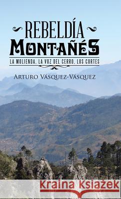 Rebeldía montañés: La molienda, la voz del cerro, los cortes Arturo Vásquez-Vásquez 9781506512853 Palibrio - książka