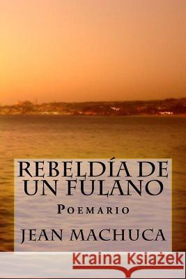 Rebeldia de un Fulano: Poemario Machuca a., Jean R. 9781536890976 Createspace Independent Publishing Platform - książka