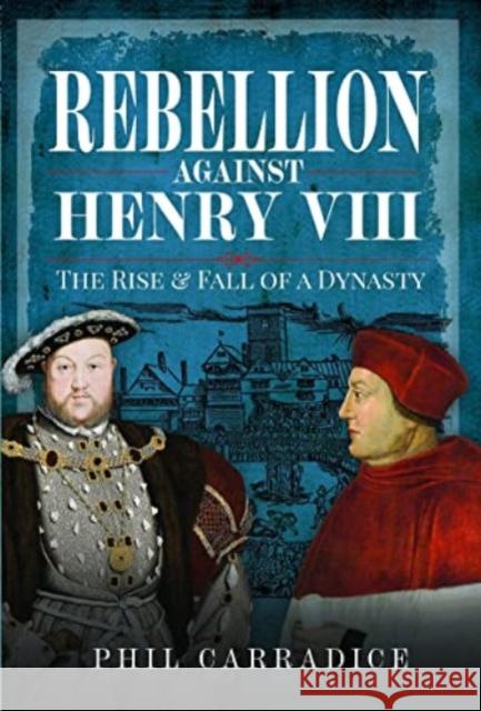 Rebellion Against Henry VIII: The Rise and Fall of a Dynasty Phil Carradice 9781399071765 Pen & Sword Books Ltd - książka