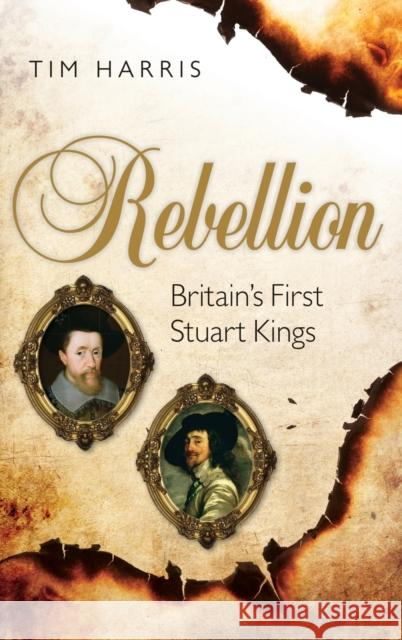 Rebellion: Britain's First Stuart Kings, 1567-1642 Harris, Tim 9780199209002 Oxford University Press, USA - książka