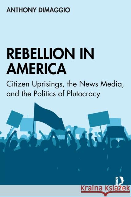 Rebellion in America: Citizen Uprisings, the News Media, and the Politics of Plutocracy Anthony Dimaggio 9780815371229 Routledge - książka