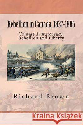 Rebellion in Canada, 1837-1885: Autocracy, Rebellion and Liberty Richard Brown 9781478315964 Createspace Independent Publishing Platform - książka