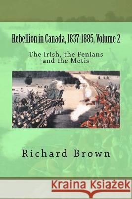 Rebellion in Canada, 1837-1885, Volume 2: The Irish, the Fenians and the Metis Richard Brown 9781478324324 Createspace - książka