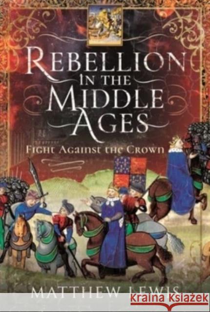 Rebellion in the Middle Ages: Fight Against the Crown Matthew Lewis 9781526727930 Pen & Sword Books Ltd - książka