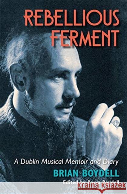 Rebellious Ferment: A Dublin Musical Memoir and Diary Brian Boydell Barra Boydell 9781782052869 Attic Press - książka