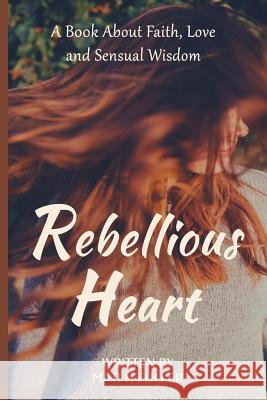 Rebellious Heart: A Book About Love, Faith and Sensual Wisdom Fuller, Mati H. 9781548766016 Createspace Independent Publishing Platform - książka