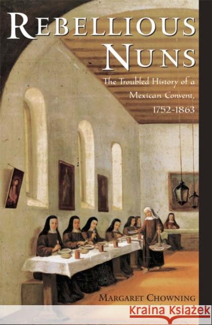 Rebellious Nuns: The Troubled History of a Mexican Convent, 1752-1863 Chowning, Margaret 9780195182217 Oxford University Press - książka