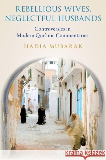 Rebellious Wives, Neglectful Husbands: Controversies in Modern Qur'anic Commentaries Hadia Mubarak 9780197553305 Oxford University Press, USA - książka