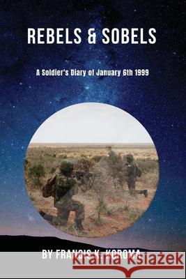 Rebels & Sobels: A Soldier's Diary of January 6th 1999 Francis Koroma 9781977234988 Outskirts Press - książka