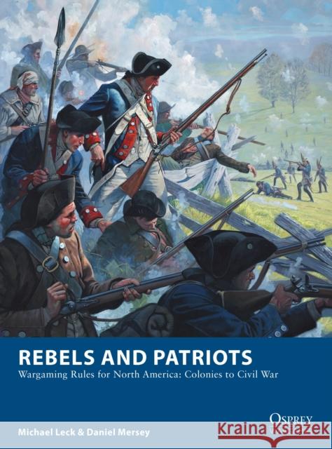 Rebels and Patriots: Wargaming Rules for North America: Colonies to Civil War Michael Leck Daniel Mersey 9781472830227 Bloomsbury Publishing PLC - książka