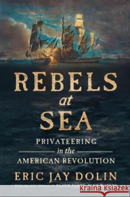 Rebels at Sea: Privateering in the American Revolution Eric Jay Dolin 9781631498251 WW Norton & Co - książka