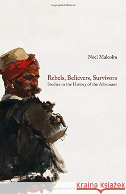 Rebels, Believers, Survivors: Studies in the History of the Albanians Malcolm, Noel 9780198857297 Oxford University Press - książka