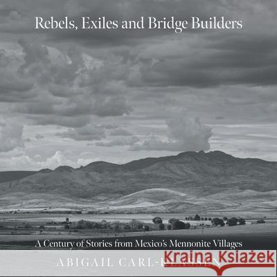 Rebels, Exiles, and Bridge Builders: A Century of Stories from Mexico's Mennonite Villages Abigail Carl-Klassen Ra?l Kigra Veronica Enns 9781038344984 FriesenPress - książka