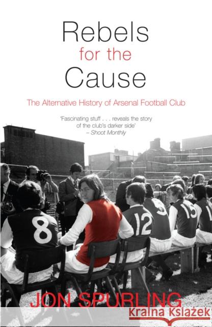 Rebels for the Cause: The Alternative History of Arsenal Football Club Jon Spurling 9781840189001 Transworld Publishers Ltd - książka