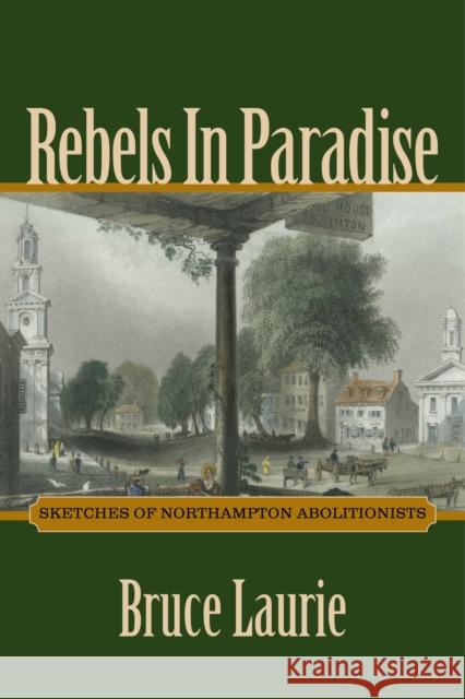 Rebels in Paradise: Sketches of Northampton Abolitionists Bruce Laurie 9781625341181 University of Massachusetts Press - książka